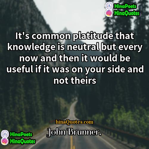 John Brunner Quotes | It's common platitude that knowledge is neutral